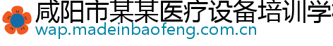 咸阳市某某医疗设备培训学校